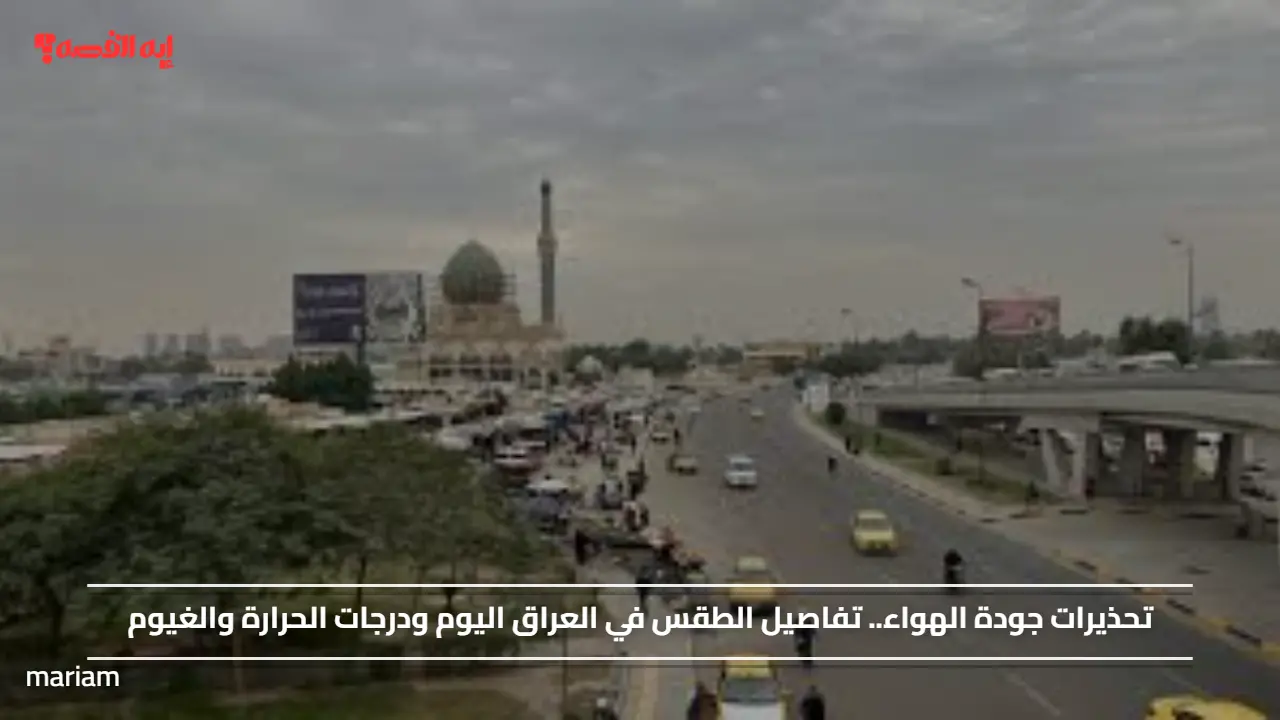 تحذيرات جودة الهواء.. تفاصيل الطقس في العراق اليوم 29 نوفمبر 2025 ودرجات الحرارة والغيوم